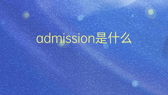 admission是什么意思 admission的翻译、读音、例句、中文解释