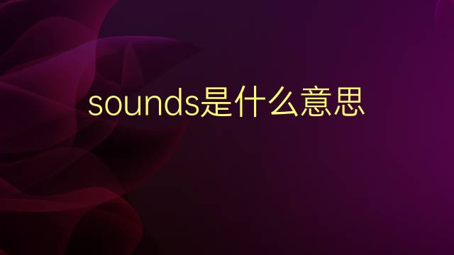 sounds是什么意思 sounds的翻译、读音、例句、中文解释