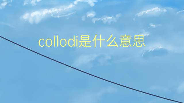 collodi是什么意思 collodi的翻译、读音、例句、中文解释