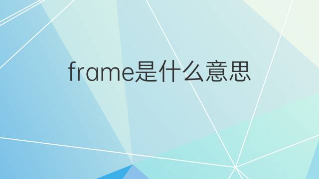 frame是什么意思 frame的翻译、读音、例句、中文解释