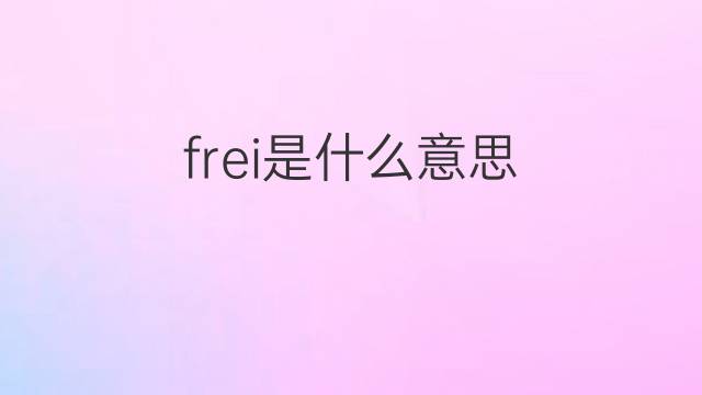 frei是什么意思 frei的翻译、读音、例句、中文解释