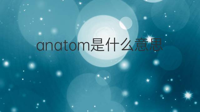 anatom是什么意思 anatom的翻译、读音、例句、中文解释