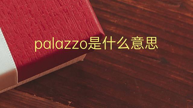 palazzo是什么意思 palazzo的翻译、读音、例句、中文解释