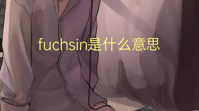 fuchsin是什么意思 fuchsin的翻译、读音、例句、中文解释