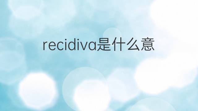 recidiva是什么意思 recidiva的翻译、读音、例句、中文解释