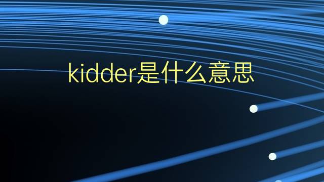 kidder是什么意思 kidder的翻译、读音、例句、中文解释