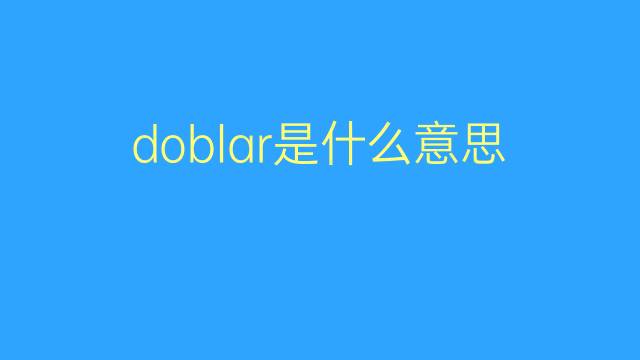 doblar是什么意思 doblar的翻译、读音、例句、中文解释