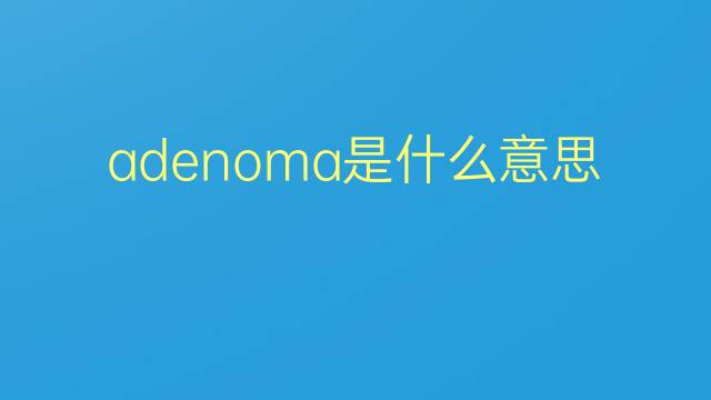 adenoma是什么意思 adenoma的翻译、读音、例句、中文解释