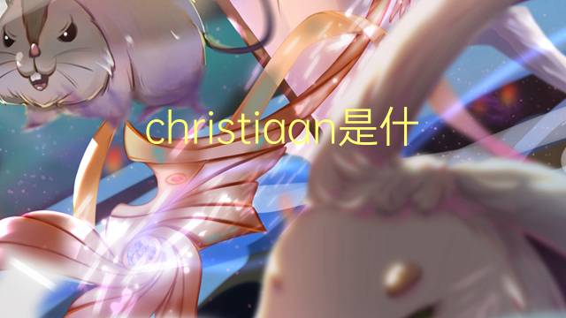 christiaan是什么意思 英文名christiaan的翻译、发音、来源