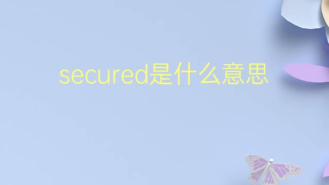 secured是什么意思 secured的翻译、读音、例句、中文解释