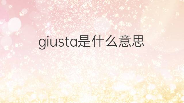 giusta是什么意思 giusta的翻译、读音、例句、中文解释