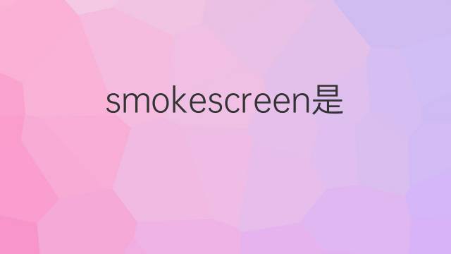 smokescreen是什么意思 smokescreen的翻译、读音、例句、中文解释