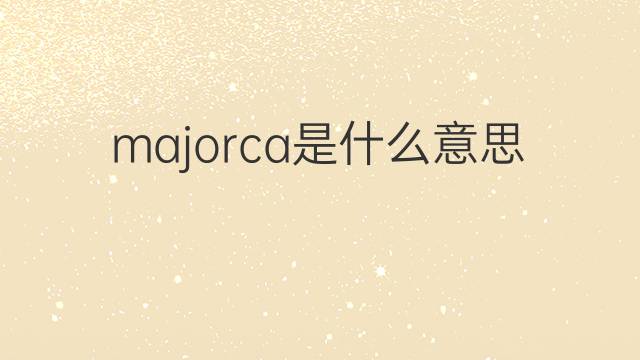 majorca是什么意思 majorca的翻译、读音、例句、中文解释