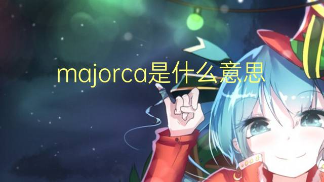 majorca是什么意思 majorca的翻译、读音、例句、中文解释