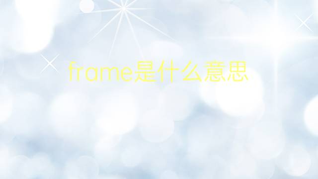 frame是什么意思 frame的翻译、读音、例句、中文解释