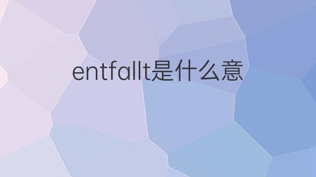 entfallt是什么意思 entfallt的翻译、读音、例句、中文解释