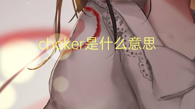 choker是什么意思 choker的翻译、读音、例句、中文解释