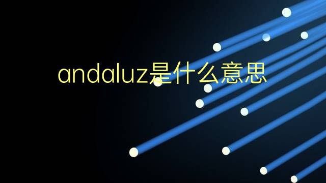 andaluz是什么意思 andaluz的翻译、读音、例句、中文解释