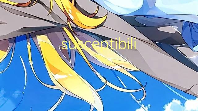 susceptibility是什么意思 susceptibility的翻译、读音、例句、中文解释