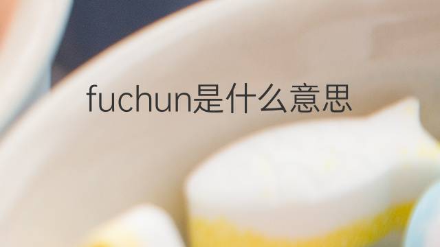 fuchun是什么意思 fuchun的翻译、读音、例句、中文解释