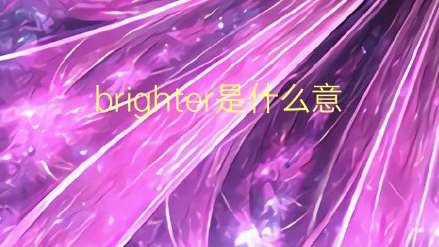 brighter是什么意思 brighter的翻译、读音、例句、中文解释