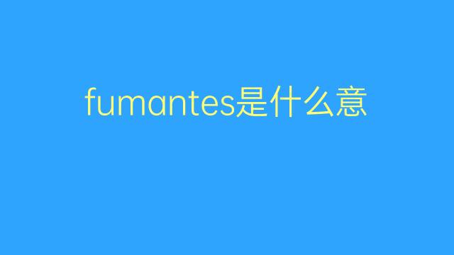 fumantes是什么意思 fumantes的翻译、读音、例句、中文解释