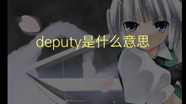 deputy是什么意思 deputy的翻译、读音、例句、中文解释