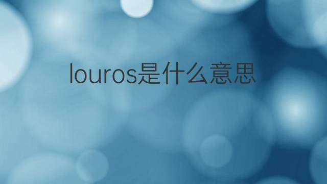 louros是什么意思 louros的翻译、读音、例句、中文解释