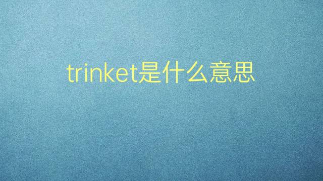 trinket是什么意思 trinket的翻译、读音、例句、中文解释