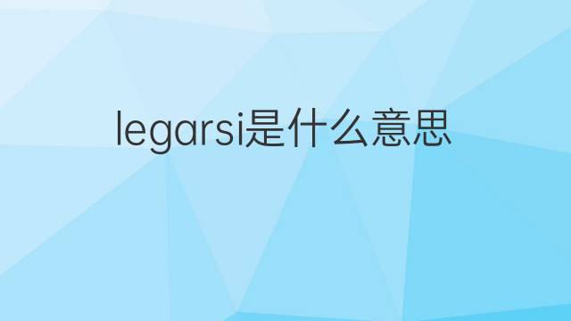 legarsi是什么意思 legarsi的翻译、读音、例句、中文解释