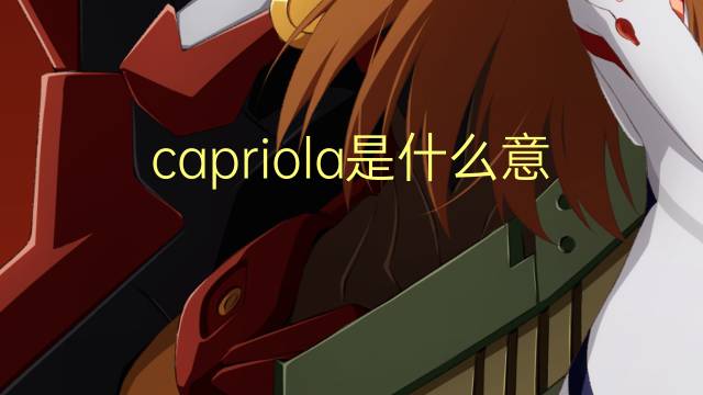 capriola是什么意思 capriola的翻译、读音、例句、中文解释