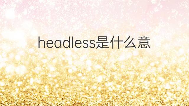 headless是什么意思 headless的翻译、读音、例句、中文解释