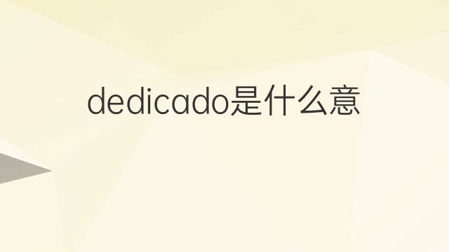 dedicado是什么意思 dedicado的翻译、读音、例句、中文解释