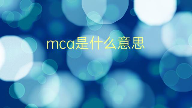 mca是什么意思 mca的翻译、读音、例句、中文解释