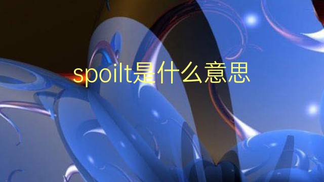 spoilt是什么意思 spoilt的翻译、读音、例句、中文解释