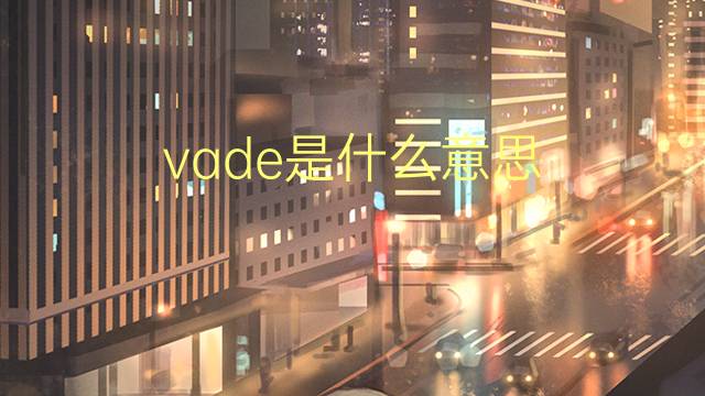 vade是什么意思 vade的翻译、读音、例句、中文解释