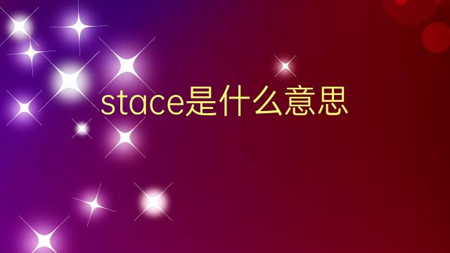 stace是什么意思 stace的翻译、读音、例句、中文解释