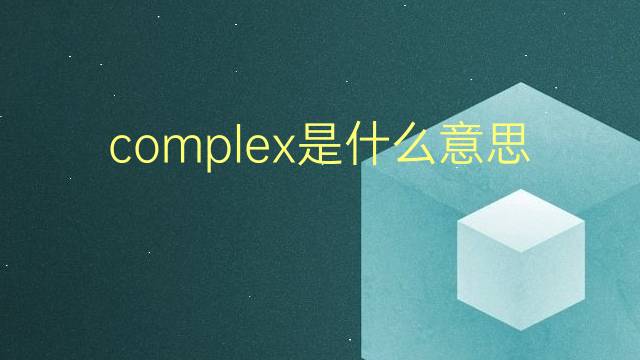 complex是什么意思 complex的翻译、读音、例句、中文解释