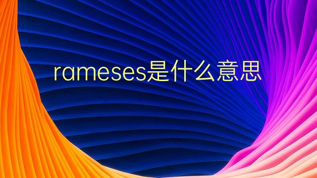 rameses是什么意思 rameses的翻译、读音、例句、中文解释