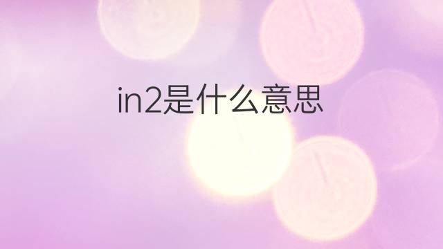 in2是什么意思 in2的翻译、读音、例句、中文解释