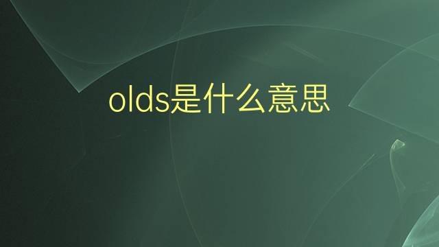 olds是什么意思 olds的翻译、读音、例句、中文解释