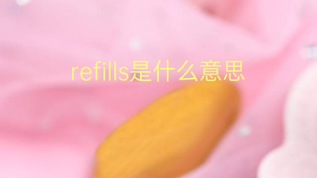 refills是什么意思 refills的翻译、读音、例句、中文解释