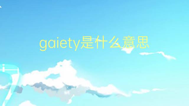 gaiety是什么意思 gaiety的翻译、读音、例句、中文解释