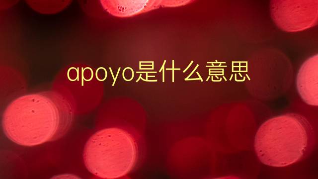 apoyo是什么意思 apoyo的翻译、读音、例句、中文解释