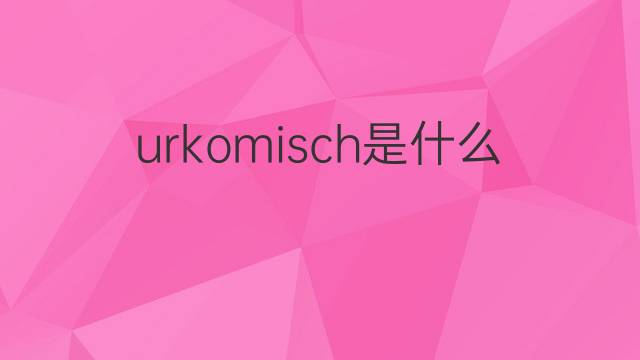 urkomisch是什么意思 urkomisch的翻译、读音、例句、中文解释