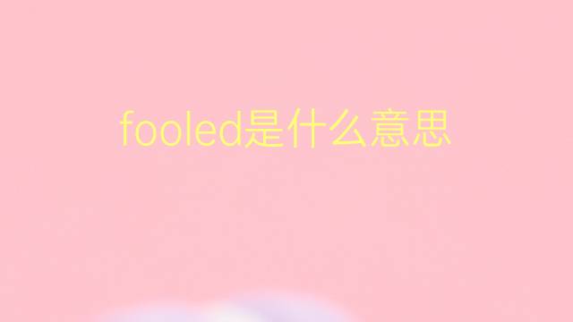 fooled是什么意思 fooled的翻译、读音、例句、中文解释