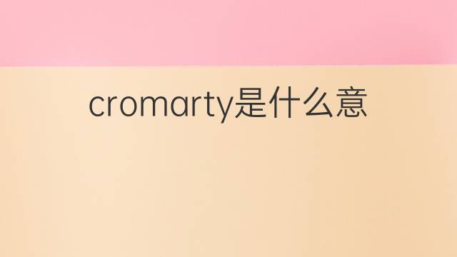 cromarty是什么意思 cromarty的翻译、读音、例句、中文解释