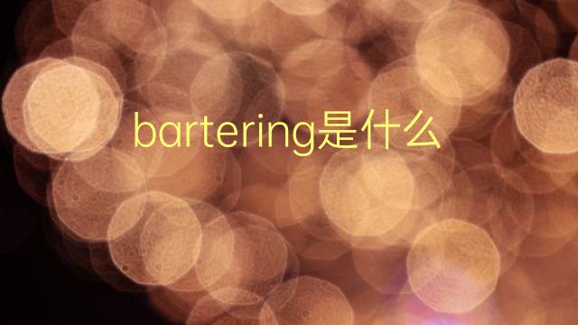 bartering是什么意思 bartering的翻译、读音、例句、中文解释