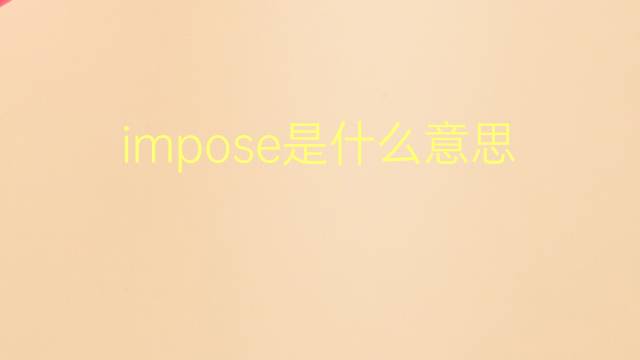 impose是什么意思 impose的翻译、读音、例句、中文解释