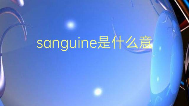 sanguine是什么意思 sanguine的翻译、读音、例句、中文解释